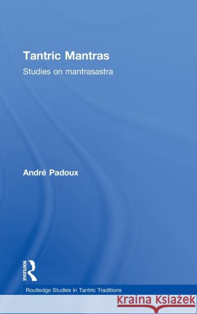 Tantric Mantras: Studies on Mantrasastra Padoux, Andre 9780415423861 Taylor & Francis