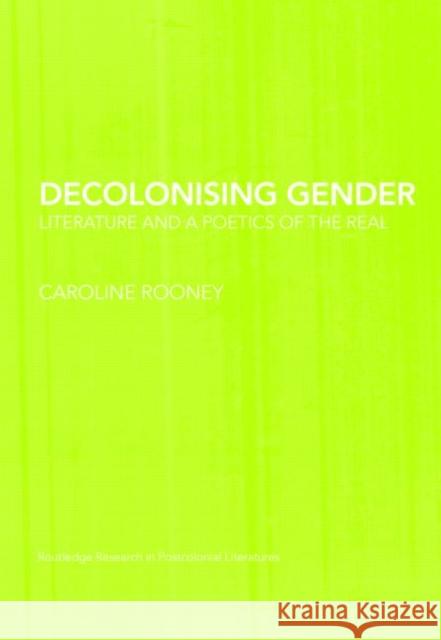Decolonising Gender: Literature and a Poetics of the Real Rooney, Caroline 9780415424189 Routledge