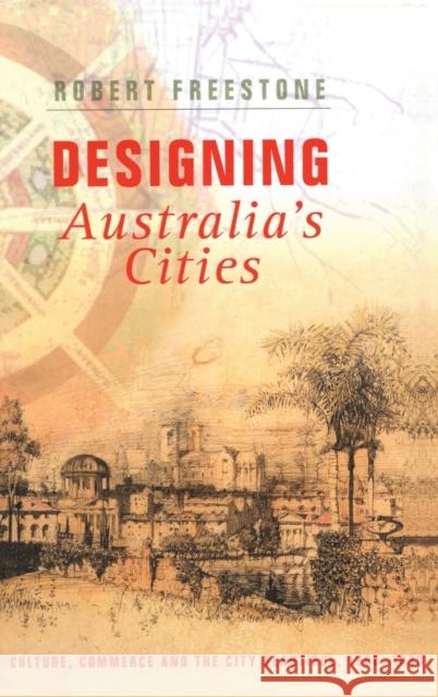 Designing Australia's Cities: Culture, Commerce and the City Beautiful, 1900-1930 Freestone, Robert 9780415424219