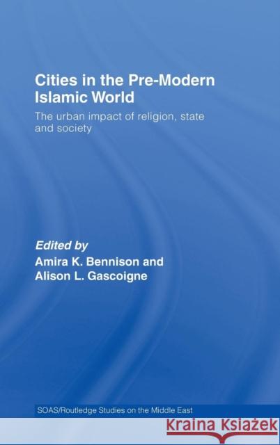 Cities in the Pre-Modern Islamic World: The Urban Impact of Religion, State and Society Bennison, Amira K. 9780415424394 Routledge