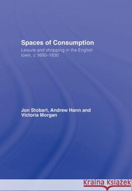 Spaces of Consumption: Leisure and Shopping in the English Town, c.1680-1830 Stobart, Jon 9780415424554