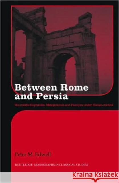 Between Rome and Persia : The Middle Euphrates, Mesopotamia and Palmyra Under Roman Control Peter Edwell 9780415424783 TAYLOR & FRANCIS LTD