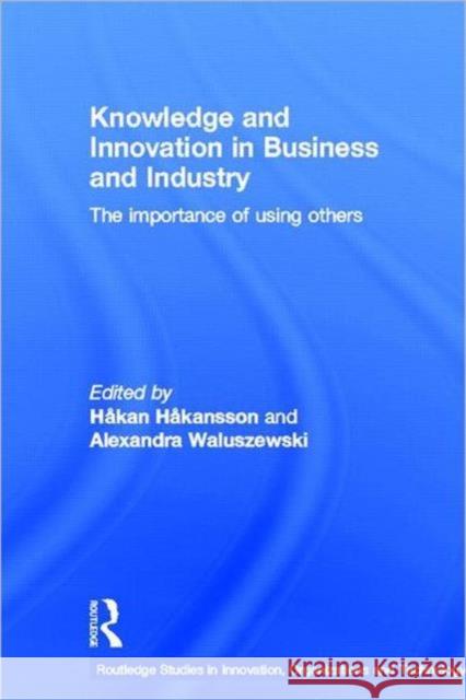 Knowledge and Innovation in Business and Industry : The Importance of Using Others Hakansson/Walus 9780415425292 Routledge