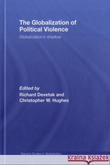 The Globalization of Political Violence: Globalization's Shadow Devetak, Richard 9780415425339 Routledge