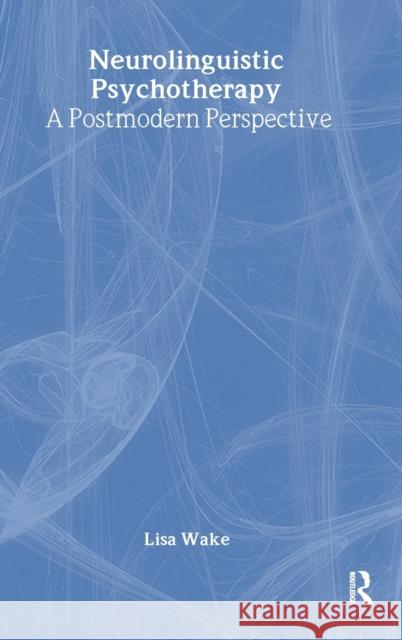 Neurolinguistic Psychotherapy: A Postmodern Perspective Wake, Lisa 9780415425407 Taylor & Francis