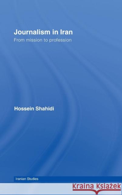 Journalism in Iran: From Mission to Profession Shahidi, Hossein 9780415425735