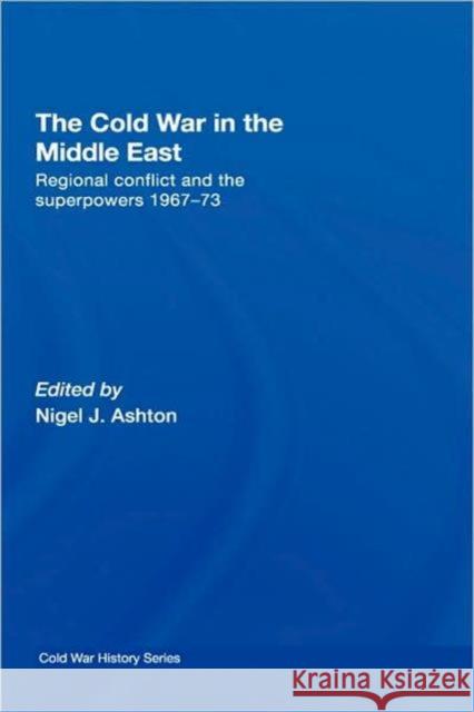 The Cold War in the Middle East: Regional Conflict and the Superpowers 1967-73 Ashton, Nigel J. 9780415425780 Routledge