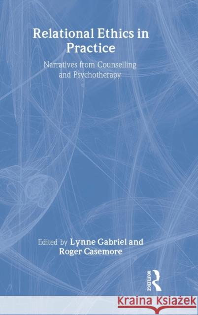 Relational Ethics in Practice: Narratives from Counselling and Psychotherapy Gabriel, Lynne 9780415425919 Taylor & Francis