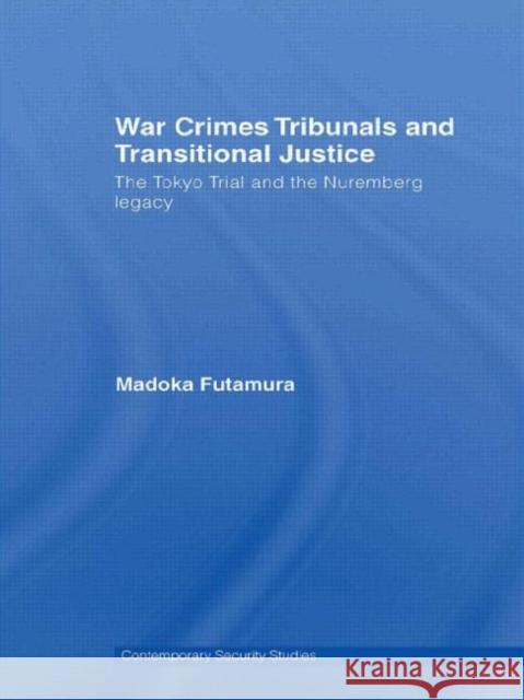 War Crimes Tribunals and Transitional Justice: The Tokyo Trial and the Nuremburg Legacy Futamura, Madoka 9780415426732 Routledge