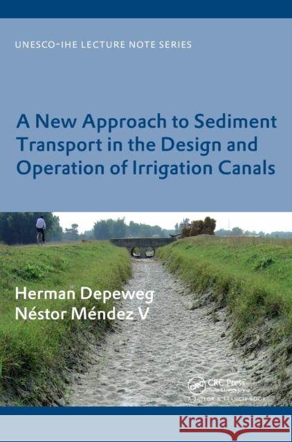A New Approach to Sediment Transport in the Design and Operation of Irrigation Canals: Unesco-Ihe Lecture Note Series Depeweg, Herman 9780415426930