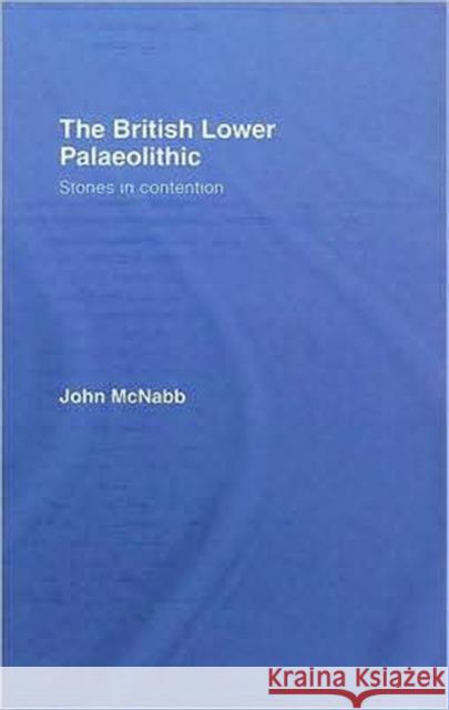The British Lower Palaeolithic: Stones in Contention McNabb, John 9780415427272 Routledge