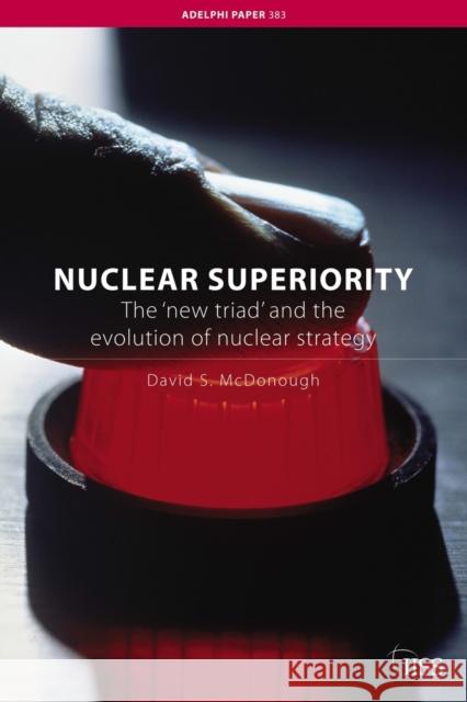 Nuclear Superiority: The 'New Triad' and the Evolution of American Nuclear Strategy McDonough, David S. 9780415427340 TAYLOR & FRANCIS LTD