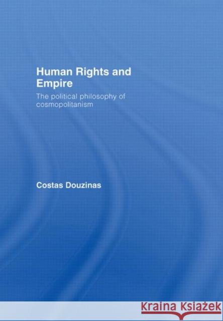 Human Rights and Empire : The Political Philosophy of Cosmopolitanism Costas Douzinas 9780415427586 Routledge