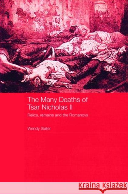 The Many Deaths of Tsar Nicholas II: Relics, Remains and the Romanovs Slater, Wendy 9780415427975