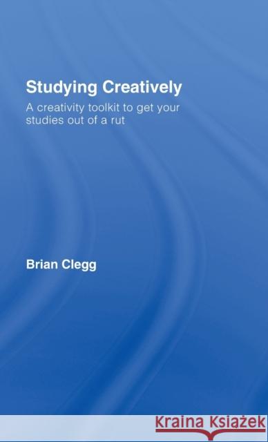 Studying Creatively: A Creativity Toolkit to Get Your Studies Out of a Rut Clegg, Brian 9780415428149 Taylor & Francis