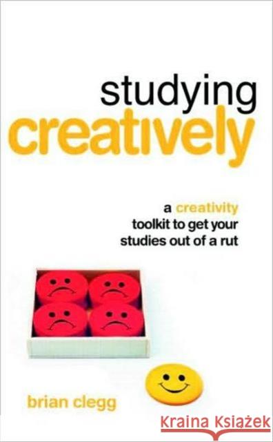 Studying Creatively: A Creativity Toolkit to Get Your Studies Out of a Rut Clegg, Brian 9780415428156 0