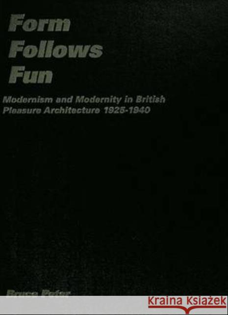 Form Follows Fun: Modernism and Modernity in British Pleasure Architecture 1925-1940 Peter, Bruce 9780415428187