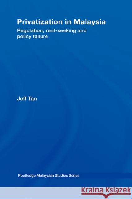 Privatization in Malaysia: Regulation, Rent-Seeking and Policy Failure Tan, Jeff 9780415428217 Routledge