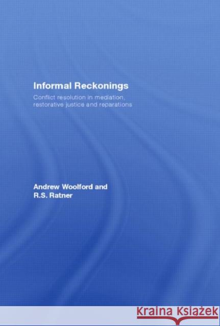 Informal Reckonings : Conflict Resolution in Mediation, Restorative Justice, and Reparations Andrew John Woolford Woolford Andrew 9780415429344 Routledge Cavendish