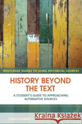 History Beyond the Text: A Student's Guide to Approaching Alternative Sources Barber, Sarah 9780415429627