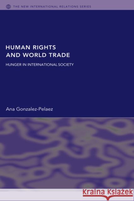 Human Rights and World Trade: Hunger in International Society Gonzalez-Pelaez, Ana 9780415429702 ROUTLEDGE