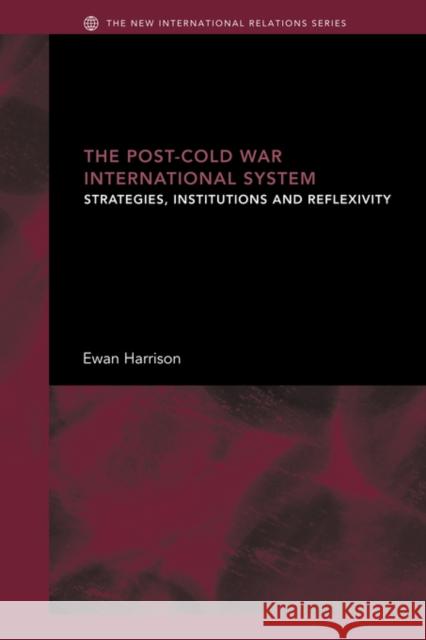 The Post-Cold War International System: Strategies, Institutions and Reflexivity Harrison, Ewan 9780415429740