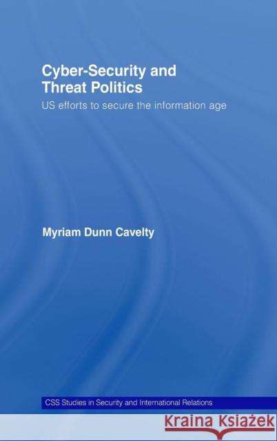 Cyber-Security and Threat Politics: US Efforts to Secure the Information Age Dunn Cavelty, Myriam 9780415429818 Routledge