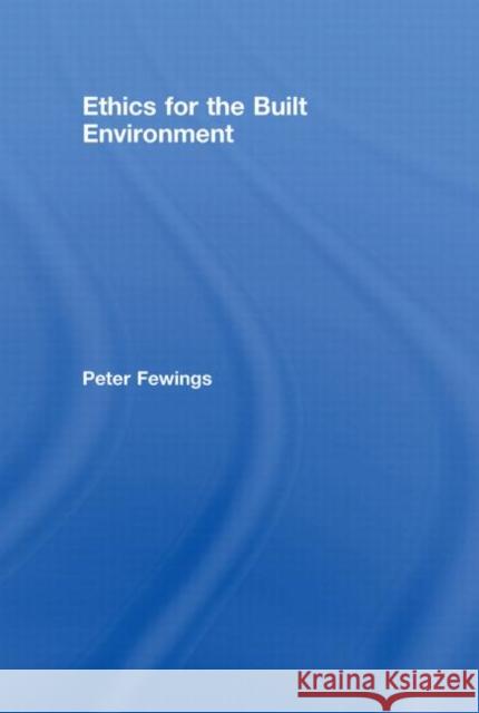 Ethics for the Built Environment Fewings Peter                            Peter Fewings 9780415429825 Taylor & Francis Group