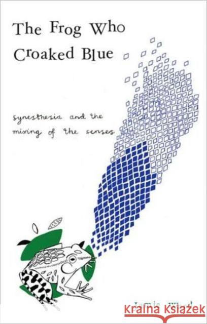 The Frog Who Croaked Blue: Synesthesia and the Mixing of the Senses Ward, Jamie 9780415430142