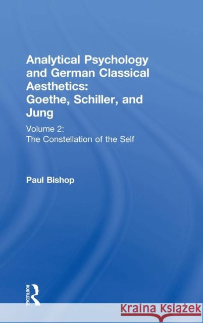 Analytical Psychology and German Classical Aesthetics: Goethe, Schiller, and Jung Volume 2: The Constellation of the Self Bishop, Paul 9780415430289
