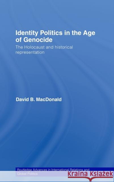 Identity Politics in the Age of Genocide: The Holocaust and Historical Representation MacDonald, David B. 9780415430616 Routledge