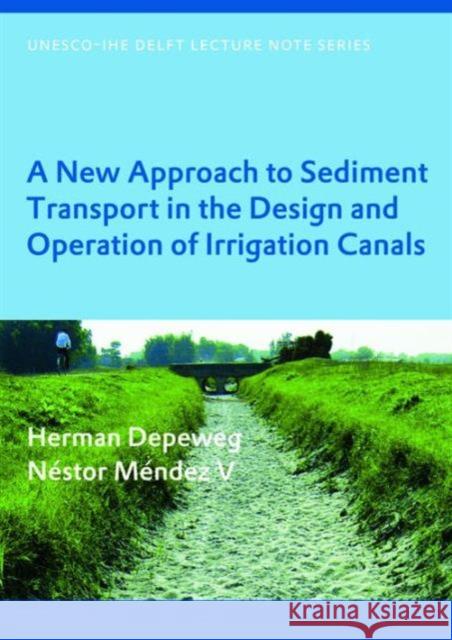 A New Approach to Sediment Transport in the Design and Operation of Irrigation Canals: Unesco-Ihe Lecture Note Series Depeweg, Herman 9780415430654 Taylor & Francis Group
