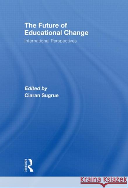 The Future of Educational Change: International Perspectives Sugrue, Ciaran 9780415431071