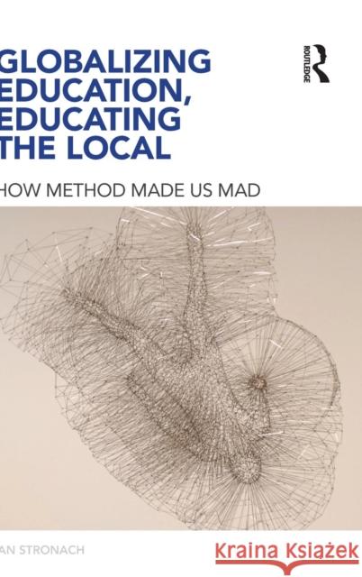 Globalizing Education, Educating the Local: How Method Made us Mad Stronach, Ian 9780415431118 Taylor & Francis