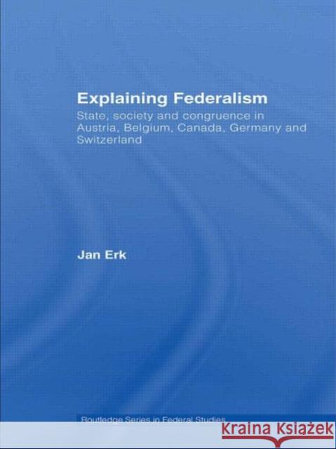 Explaining Federalism : State, society and congruence in Austria, Belgium, Canada, Germany and Switzerland Erk Jan 9780415432054 Routledge