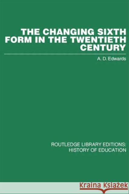 The Changing Sixth Form in the Twentieth Century A D  Edwards A D  Edwards  9780415432177 Taylor & Francis