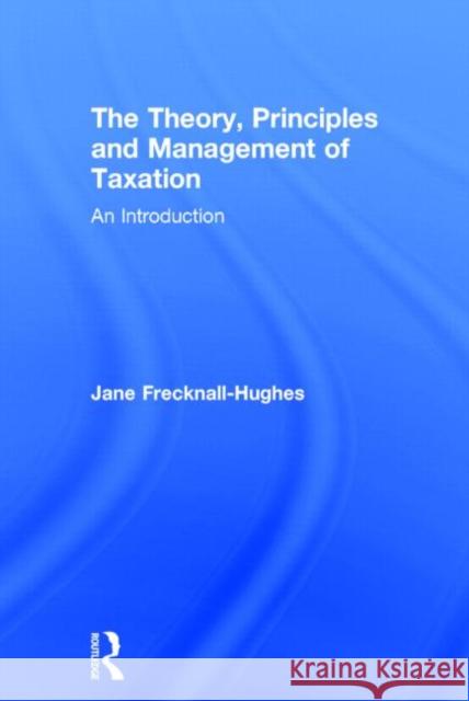 The Theory, Principles and Management of Taxation: An Introduction Frecknall-Hughes, Jane 9780415432337