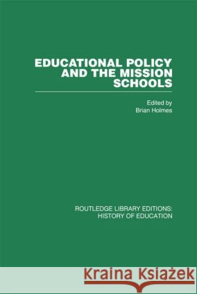 Educational Policy and the Mission Schools : Case Studies from the British Empire Brian Holmes Brian Holmes  9780415432474