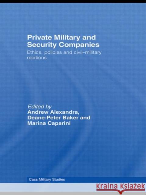 Private Military and Security Companies: Ethics, Policies and Civil-Military Relations Alexandra, Andrew 9780415432757