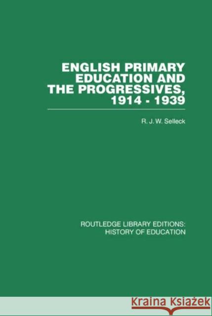 English Primary Education and the Progressives, 1914-1939 R J W Selleck R J W Selleck  9780415432832 Taylor & Francis