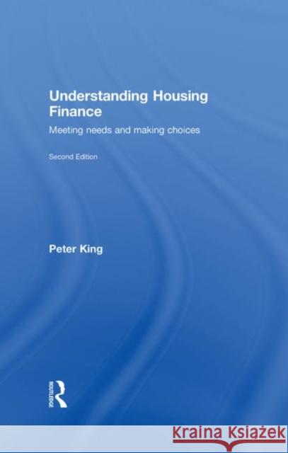 Understanding Housing Finance : Meeting Needs and Making Choices Peter King   9780415432948 Taylor & Francis