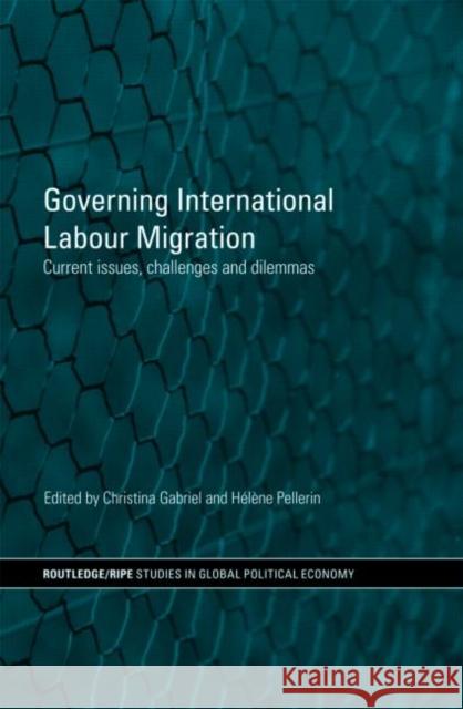 Governing International Labour Migration : Current Issues, Challenges and Dilemmas Christina Gabriel Hélène Pellerin  9780415433686 Taylor & Francis