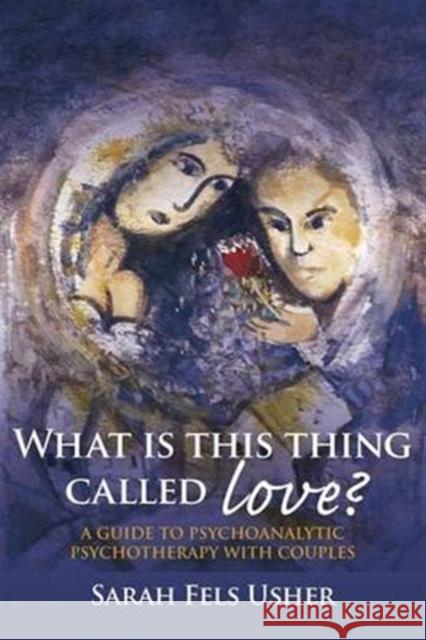 What Is This Thing Called Love?: A Guide to Psychoanalytic Psychotherapy with Couples Fels Usher, Sarah 9780415433839