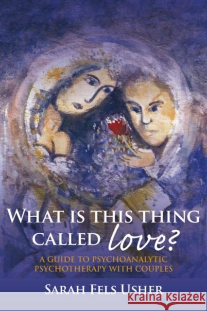 What Is This Thing Called Love?: A Guide to Psychoanalytic Psychotherapy with Couples Fels Usher, Sarah 9780415433846 0