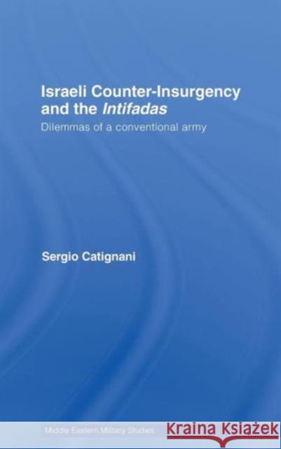 Israeli Counter-Insurgency and the Intifadas: Dilemmas of a Conventional Army Catignani, Sergio 9780415433884 TAYLOR & FRANCIS LTD