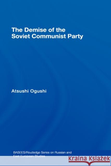 The Demise of the Soviet Communist Party Atsushi Ogushi Atsushi Ogushi  9780415434393 Taylor & Francis