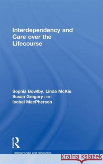 Interdependency and Care Over the Lifecourse Bowlby, Sophia 9780415434669 Taylor & Francis
