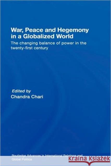 War, Peace and Hegemony in a Globalized World: The Changing Balance of Power in the Twenty-First Century Chari, Chandra 9780415435772