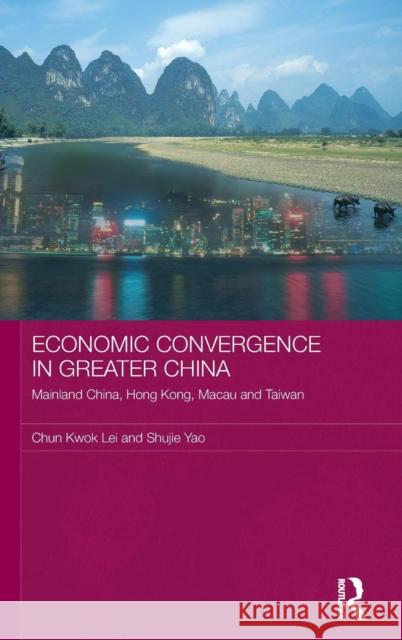 Economic Convergence in Greater China: Mainland China, Hong Kong, Macau and Taiwan Lei, Chun Kwok 9780415435819