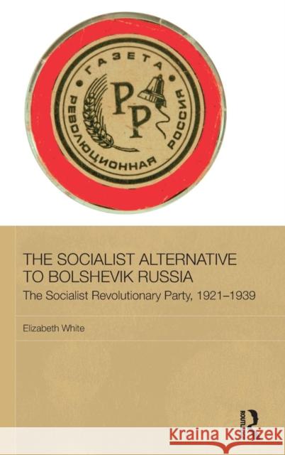 The Socialist Alternative to Bolshevik Russia: The Socialist Revolutionary Party, 1921-39 White, Elizabeth 9780415435840 Taylor & Francis